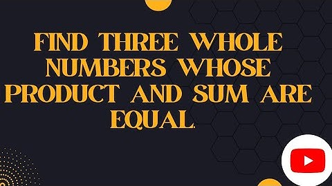 find three whole numbers whose product and sum are equal.
