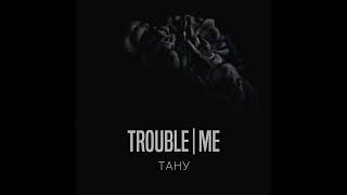 Trouble|Me - Тану