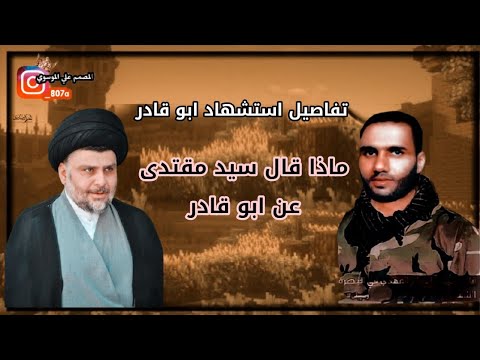 تفاصيل استشهاد ابو قادر واذا قال سيد مقتدى عن ابو قادر