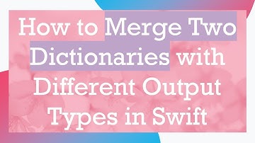 How to Merge Two Dictionaries with Different Output Types in Swift