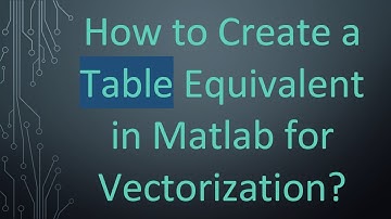 How to Create a Table Equivalent in Matlab for Vectorization?