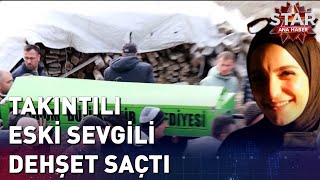 Takıntılı Eski Sevgili Dehşet Saçtı | Star Ana Haber