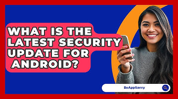 What Is The Latest Security Update For   Android? - Be App Savvy