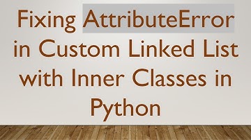 Fixing AttributeError in Custom Linked List with Inner Classes in Python