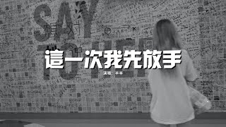 羊羊 - 這一次我先放手『明明是你想先鬆開手 卻怪我拽的時間太久，就算我費盡餘力輓留 他輕輕一笑你就沒回頭。』【動態歌詞MV】