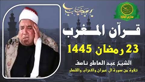 قرآن المغرب 23 رمضان 1445 \\ الشيخ عبد العاطى ناصف - تلاوة من سورة ال عمران والاحزاب والقصار
