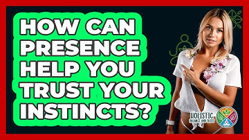 How Can Presence Help You Trust Your Instincts? - Holistic Balance And Bliss