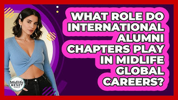 What Role Do International Alumni Chapters Play In Midlife Global Careers? - Midlife Reset Coach