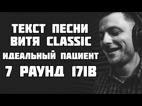 Текст песни: Витя CLassic - Идеальный пациент (7 раунд 17ib)