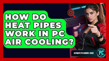 How Do Heat Pipes Work In PC Air Cooling? - Ultimate PC Gaming Guide