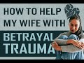 How To Help My Wife Heal From Betrayal Trauma 