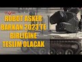 Robot asker Barkan 2023&#39;te birliğine teslim olacak