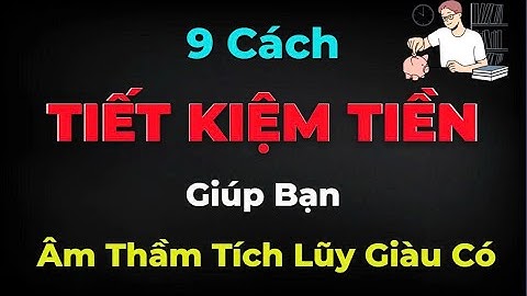 9 Cách TIẾT KIỆM TIỀN – Giúp Bạn Tích Lũy Giàu Có Âm Thầm