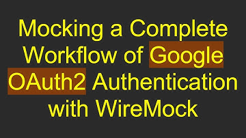 Mocking a Complete Workflow of Google OAuth2 Authentication with WireMock