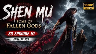 Shen Mu S3 Episode 51 English Sub | Tomb of Fallen Gods | Full HD 1080P | Latest Donghua
