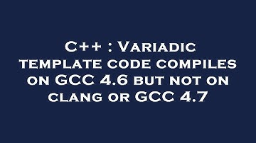 C++ : Variadic template code compiles on GCC 4.6 but not on clang or GCC 4.7