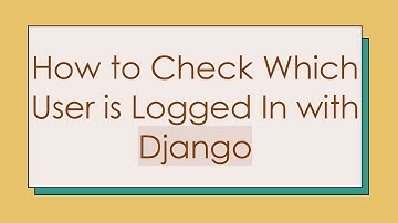 How to Check Which User is Logged In with Django