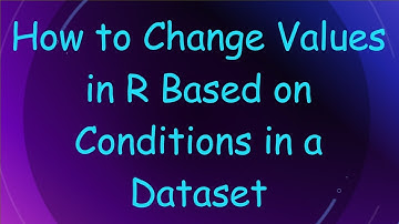 How to Change Values in R Based on Conditions in a Dataset
