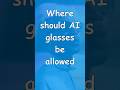 Should AI Smart Glasses Be Restricted?