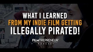 What I Learned from My Independent Film Being Illegally Pirated // Filmtrepreneur Podcast