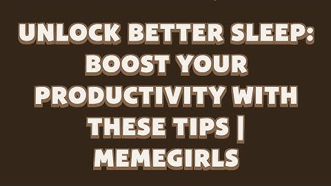 Unlock Better Sleep: Boost Your Productivity with These Tips | MemeGirls video code