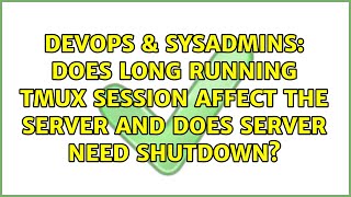 DevOps & SysAdmins: Does long running tmux session affect the server and does server need shutdown?