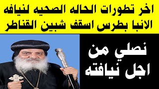 المنسق الاعلامي لايبارشيه شبين القناطر يكشف الحاله الصحيه لنيافه الانبا بطرس