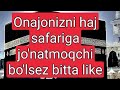 ONAJONIZNI HAJ SAFARIGA JO&#39;NATMOQCHI BO&#39;LSEZ BITTA LIKE ILTIMOS