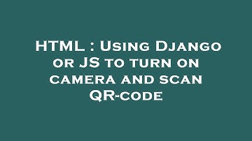 HTML : Using Django or JS to turn on camera and scan QR-code