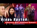 🔔 Игорь Крутой: Отгуляли День рождения Олюшки