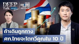 ถ้าเดินถูกทาง เศรษฐกิจไทย จะโตทวีคูณใน 10 ปี |  DEEP Talk Special