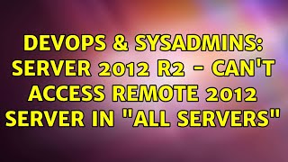 DevOps & SysAdmins: Server 2012 R2 - Can't access remote 2012 server in "all servers" Details