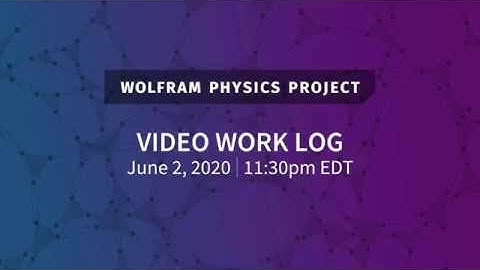 Wolfram Physics Project: Video Work Log Tuesday, June 2, 2020
