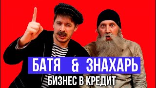 БАТЯ & ЗНАХАРЬ. Бизнес в кредит.