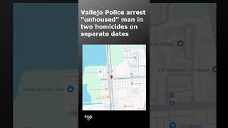 Vallejo Police say unhoused man arrested following two homicides on separate days