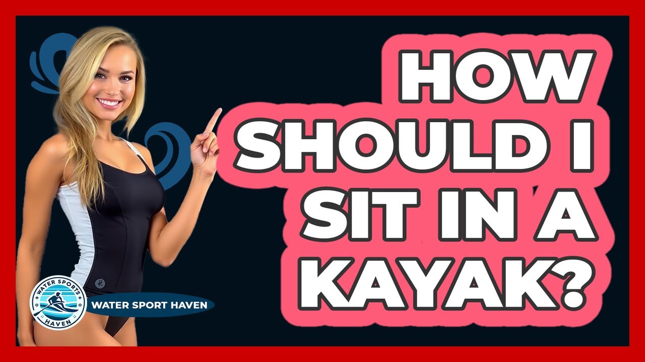 How Should I Sit in a Kayak?