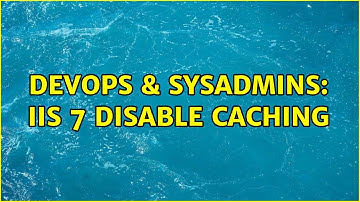 DevOps & SysAdmins: IIS 7 Disable Caching (3 Solutions!!)