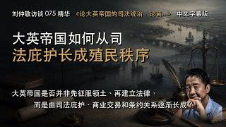 刘仲敬访谈 075《论大英帝国的司法统治，论黄河与大运河，论华人发明》｜大英帝国如何从司法庇护长成殖民秩序