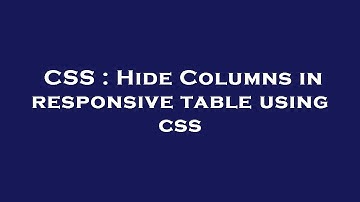 CSS : Hide Columns in responsive table using css