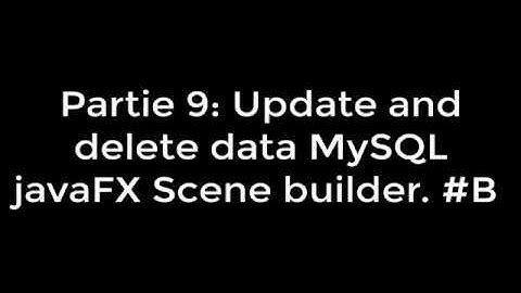 Partie 9: update and delete data MySQL javaFX Scene Builder. Les requêtes MySQL