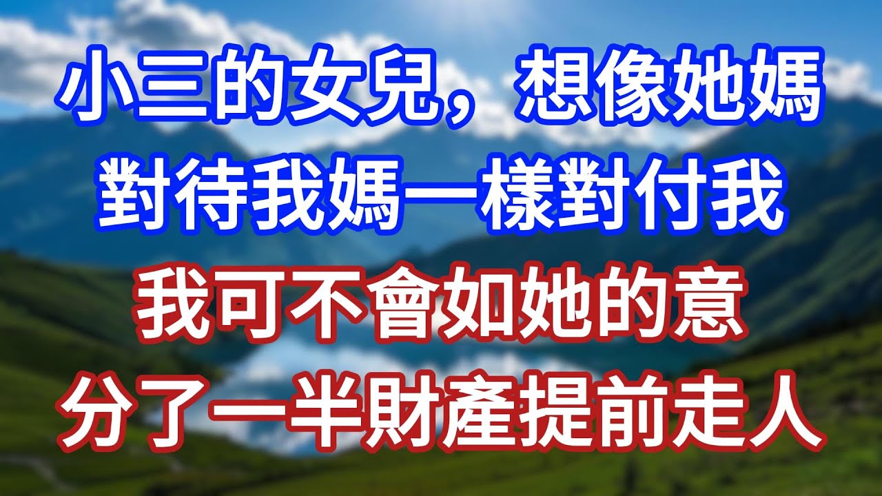 小三的女兒，想像她媽對待我媽一樣對付我，我可不會如她的意，分了一半財產提前走人！#言情故事#情感故事#家庭故事#小說#戀愛#婚姻