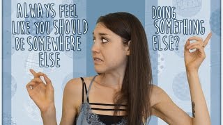 Why You Always Feel Like You Should Be Somewhere Else, Doing Something Else