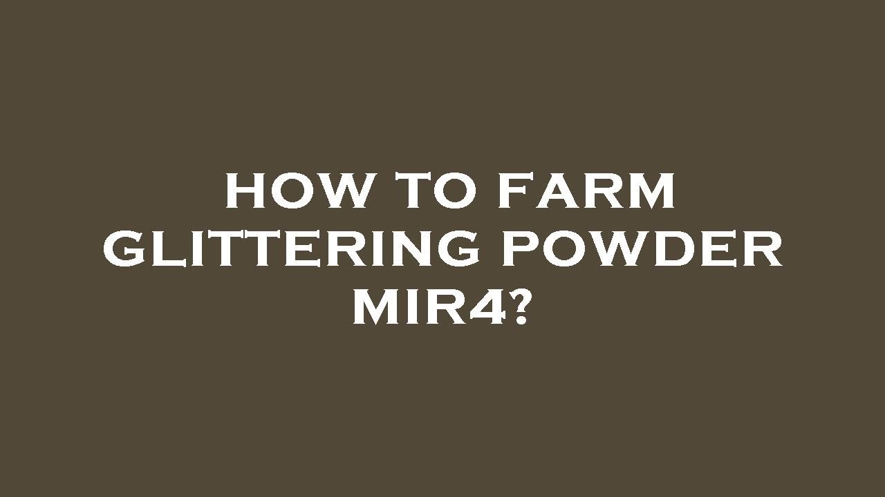 How to farm glittering powder mir4?