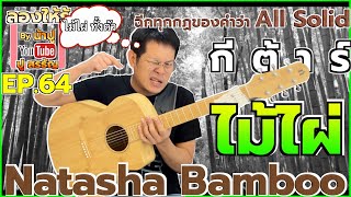 กีต้าร์ไม้ไผ่ ฉีกทุกกฏวงการกีต้าร์ All Solid [ Natasha Bamboo ] - ลองให้รู้ By น้าปู EP.64