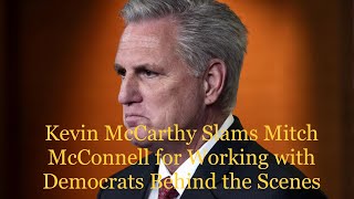Kevin McCarthy Slams Mitch McConnell for Working with the Democrats Behind the Scenes