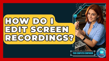 How Do I Edit Screen Recordings? - Your Computer Companion
