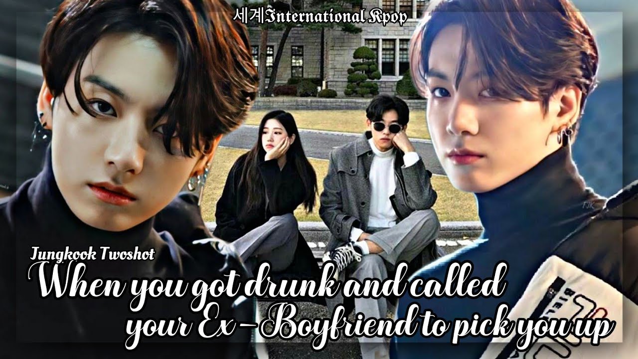[All Parts] When you got drunk and called your Ex-Boyfriend to pick you up | Jungkook ff Oneshot