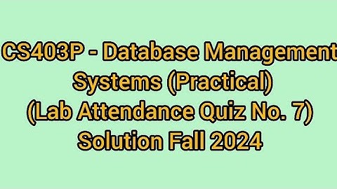 CS403P - Database Management Systems (Practical) (Lab Attendance Quiz No. 7) Solution fall 2024