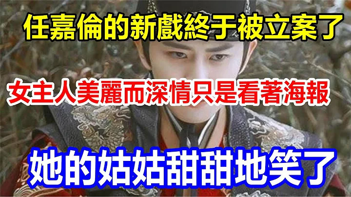 任嘉倫的新戲終於被立案了。女主人美麗而深情。只是看著海報，她的姑姑甜甜地笑了 - 天天要聞