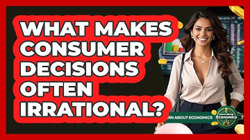 What Makes Consumer Decisions Often Irrational? - Learn About Economics